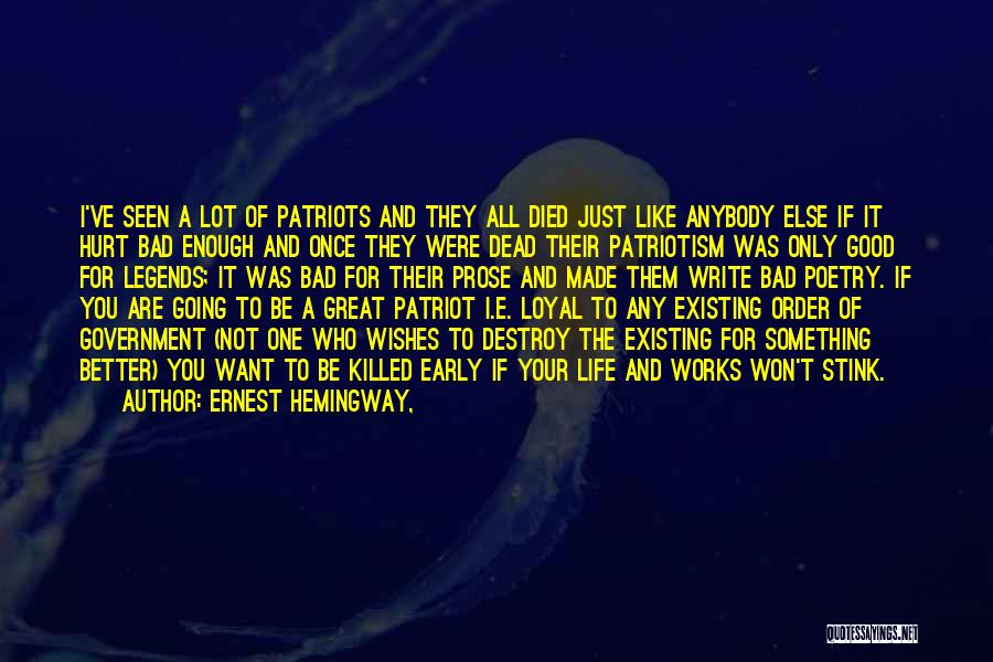 Ernest Hemingway, Quotes: I've Seen A Lot Of Patriots And They All Died Just Like Anybody Else If It Hurt Bad Enough And