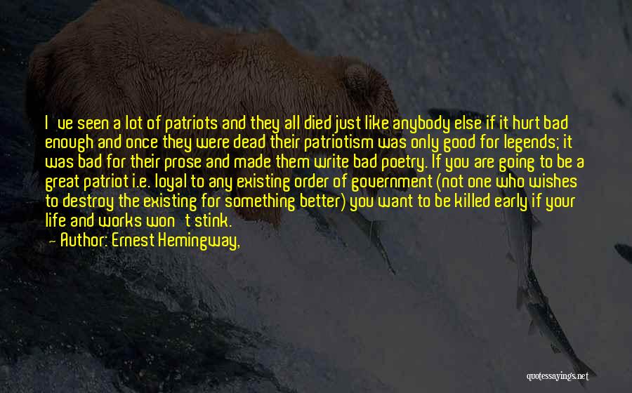 Ernest Hemingway, Quotes: I've Seen A Lot Of Patriots And They All Died Just Like Anybody Else If It Hurt Bad Enough And