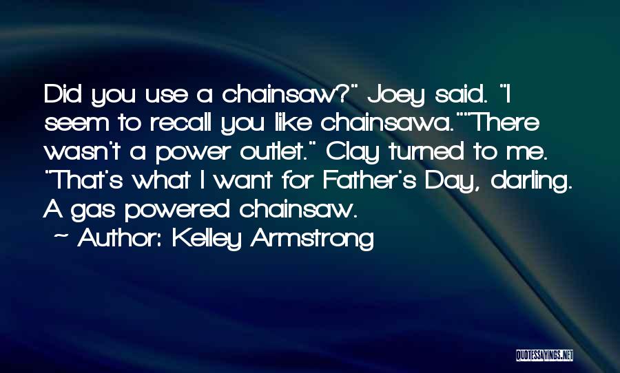 Kelley Armstrong Quotes: Did You Use A Chainsaw? Joey Said. I Seem To Recall You Like Chainsawa.there Wasn't A Power Outlet. Clay Turned