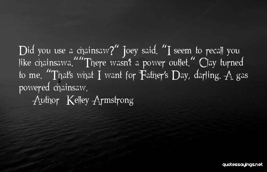 Kelley Armstrong Quotes: Did You Use A Chainsaw? Joey Said. I Seem To Recall You Like Chainsawa.there Wasn't A Power Outlet. Clay Turned