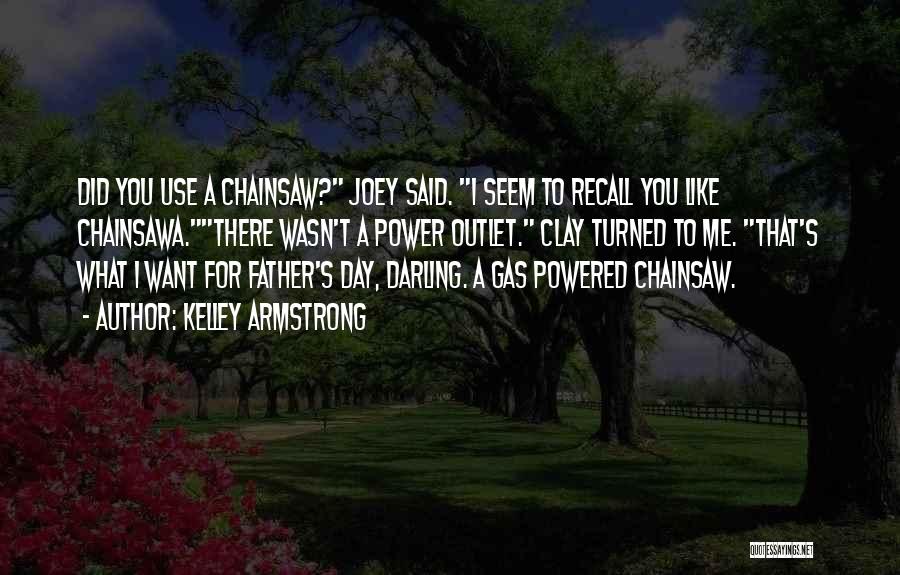 Kelley Armstrong Quotes: Did You Use A Chainsaw? Joey Said. I Seem To Recall You Like Chainsawa.there Wasn't A Power Outlet. Clay Turned