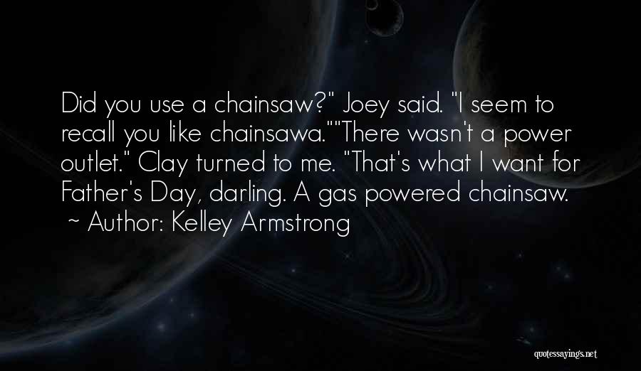 Kelley Armstrong Quotes: Did You Use A Chainsaw? Joey Said. I Seem To Recall You Like Chainsawa.there Wasn't A Power Outlet. Clay Turned