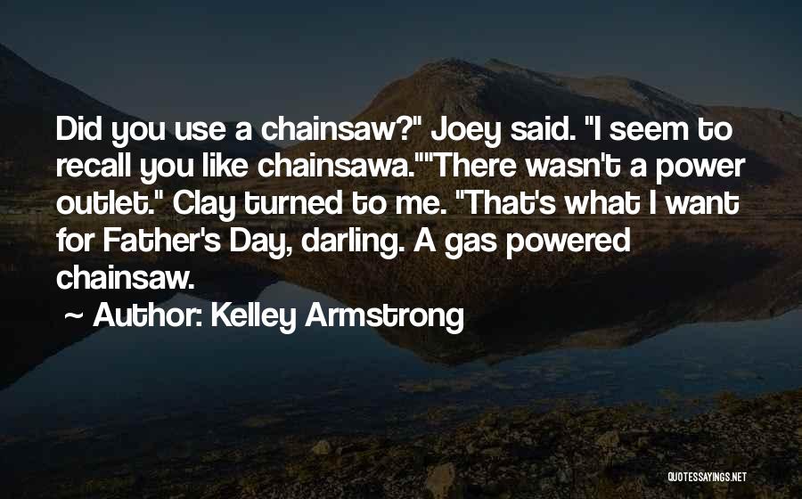 Kelley Armstrong Quotes: Did You Use A Chainsaw? Joey Said. I Seem To Recall You Like Chainsawa.there Wasn't A Power Outlet. Clay Turned
