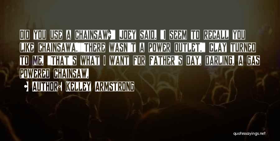 Kelley Armstrong Quotes: Did You Use A Chainsaw? Joey Said. I Seem To Recall You Like Chainsawa.there Wasn't A Power Outlet. Clay Turned