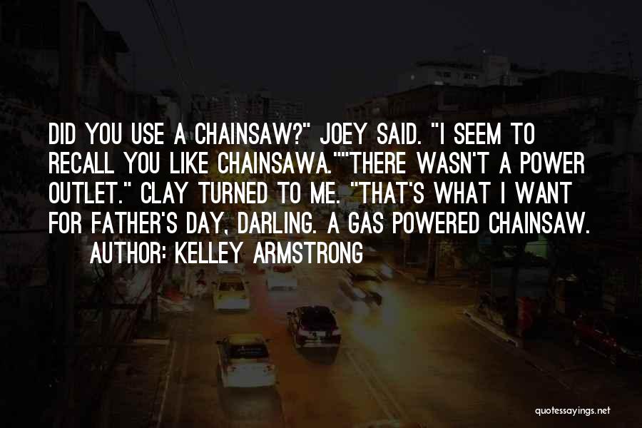 Kelley Armstrong Quotes: Did You Use A Chainsaw? Joey Said. I Seem To Recall You Like Chainsawa.there Wasn't A Power Outlet. Clay Turned