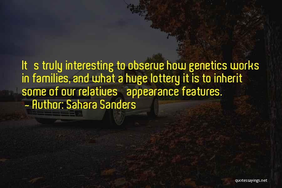 Sahara Sanders Quotes: It's Truly Interesting To Observe How Genetics Works In Families, And What A Huge Lottery It Is To Inherit Some