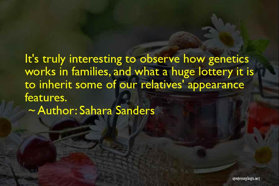 Sahara Sanders Quotes: It's Truly Interesting To Observe How Genetics Works In Families, And What A Huge Lottery It Is To Inherit Some