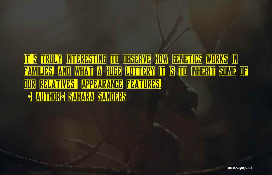 Sahara Sanders Quotes: It's Truly Interesting To Observe How Genetics Works In Families, And What A Huge Lottery It Is To Inherit Some