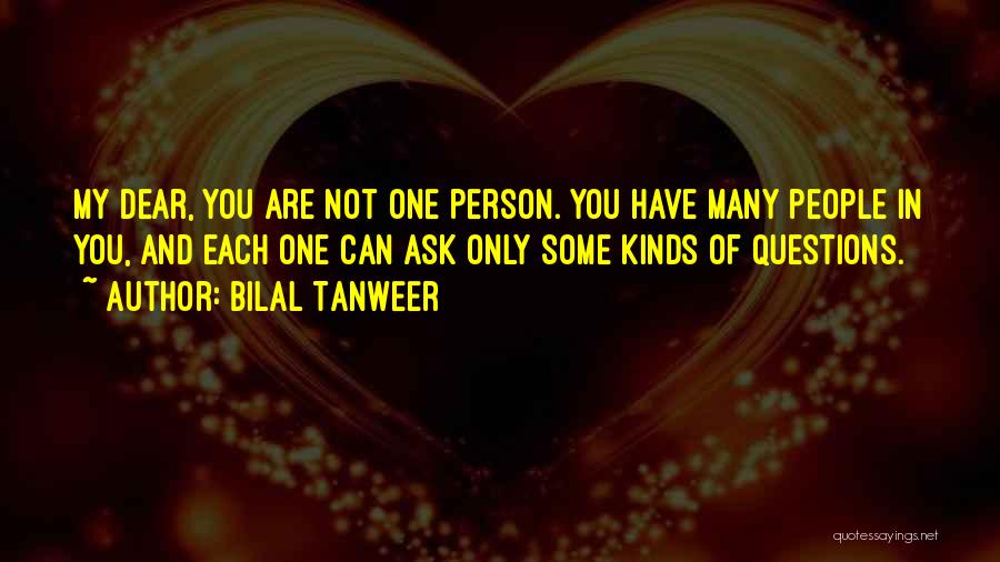 Bilal Tanweer Quotes: My Dear, You Are Not One Person. You Have Many People In You, And Each One Can Ask Only Some