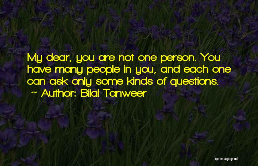 Bilal Tanweer Quotes: My Dear, You Are Not One Person. You Have Many People In You, And Each One Can Ask Only Some