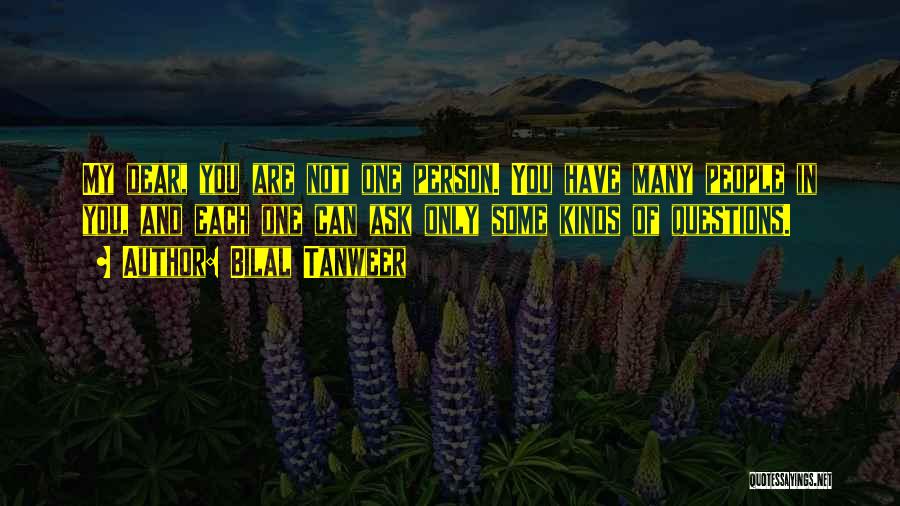 Bilal Tanweer Quotes: My Dear, You Are Not One Person. You Have Many People In You, And Each One Can Ask Only Some