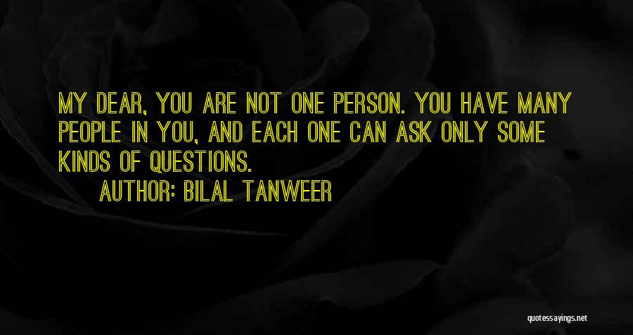 Bilal Tanweer Quotes: My Dear, You Are Not One Person. You Have Many People In You, And Each One Can Ask Only Some