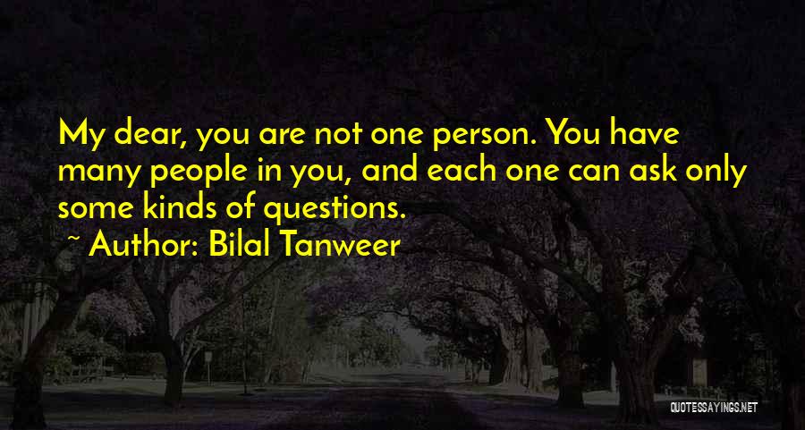 Bilal Tanweer Quotes: My Dear, You Are Not One Person. You Have Many People In You, And Each One Can Ask Only Some