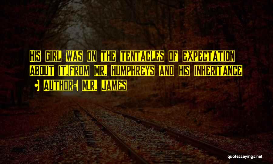 M.R. James Quotes: His Girl Was On The Tentacles Of Expectation About It.(from Mr. Humphreys And His Inheritance)