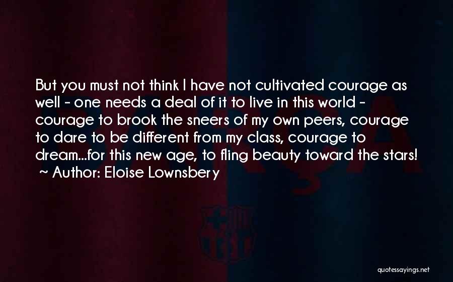 Eloise Lownsbery Quotes: But You Must Not Think I Have Not Cultivated Courage As Well - One Needs A Deal Of It To