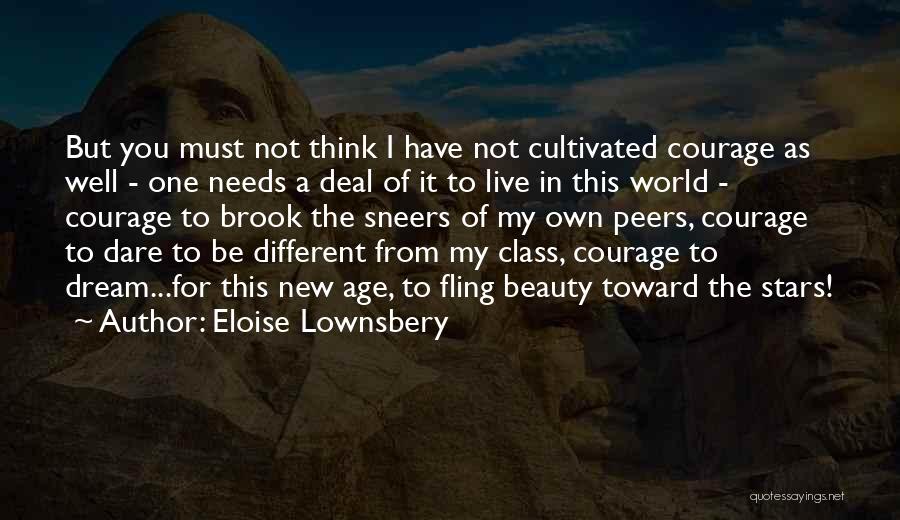 Eloise Lownsbery Quotes: But You Must Not Think I Have Not Cultivated Courage As Well - One Needs A Deal Of It To