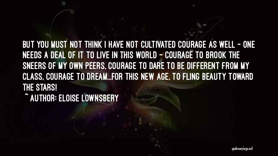 Eloise Lownsbery Quotes: But You Must Not Think I Have Not Cultivated Courage As Well - One Needs A Deal Of It To