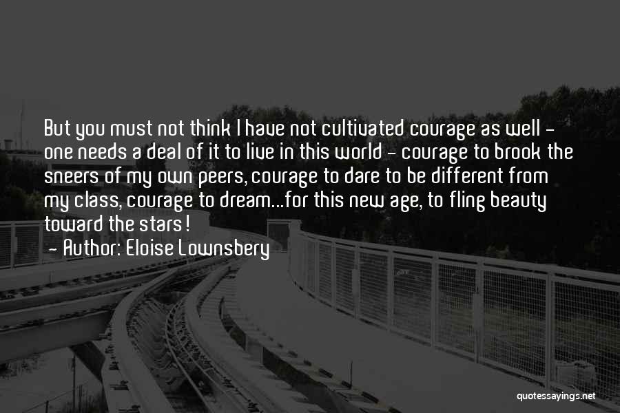 Eloise Lownsbery Quotes: But You Must Not Think I Have Not Cultivated Courage As Well - One Needs A Deal Of It To