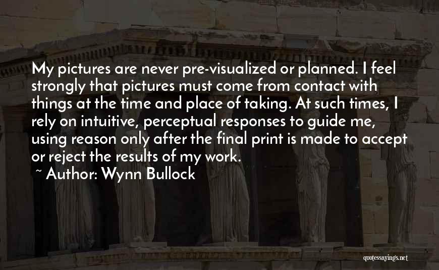 Wynn Bullock Quotes: My Pictures Are Never Pre-visualized Or Planned. I Feel Strongly That Pictures Must Come From Contact With Things At The