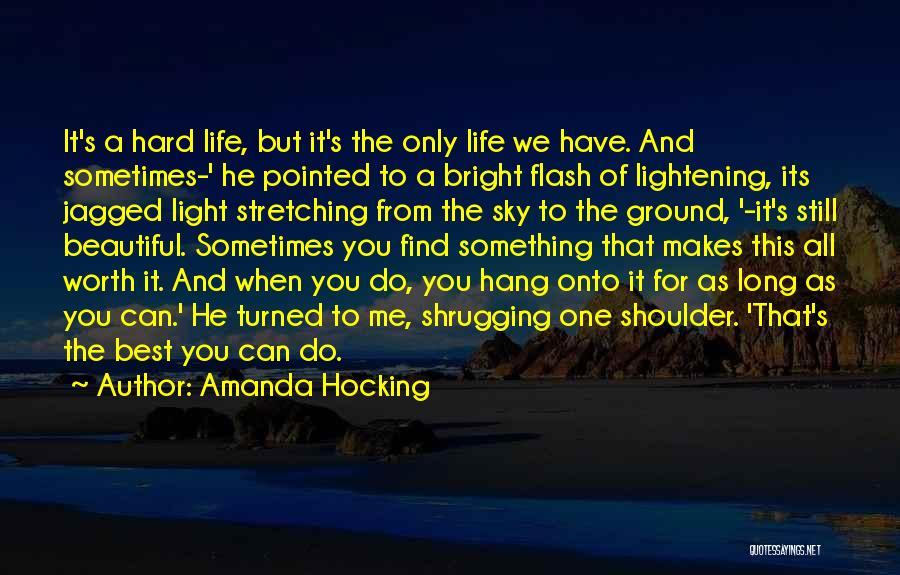 Amanda Hocking Quotes: It's A Hard Life, But It's The Only Life We Have. And Sometimes-' He Pointed To A Bright Flash Of