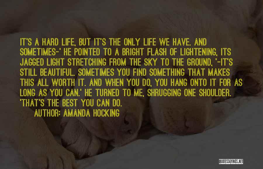 Amanda Hocking Quotes: It's A Hard Life, But It's The Only Life We Have. And Sometimes-' He Pointed To A Bright Flash Of