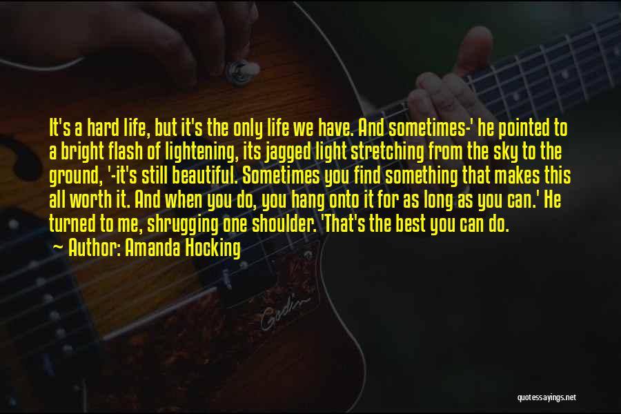 Amanda Hocking Quotes: It's A Hard Life, But It's The Only Life We Have. And Sometimes-' He Pointed To A Bright Flash Of