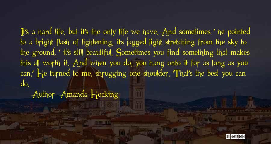 Amanda Hocking Quotes: It's A Hard Life, But It's The Only Life We Have. And Sometimes-' He Pointed To A Bright Flash Of