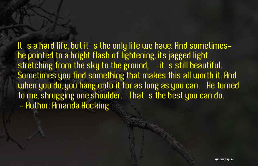 Amanda Hocking Quotes: It's A Hard Life, But It's The Only Life We Have. And Sometimes-' He Pointed To A Bright Flash Of