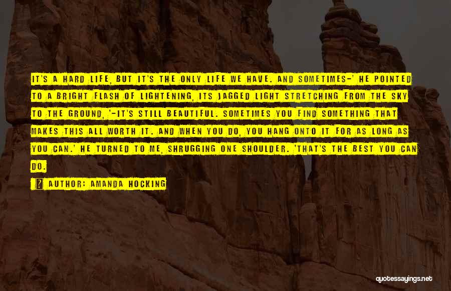 Amanda Hocking Quotes: It's A Hard Life, But It's The Only Life We Have. And Sometimes-' He Pointed To A Bright Flash Of