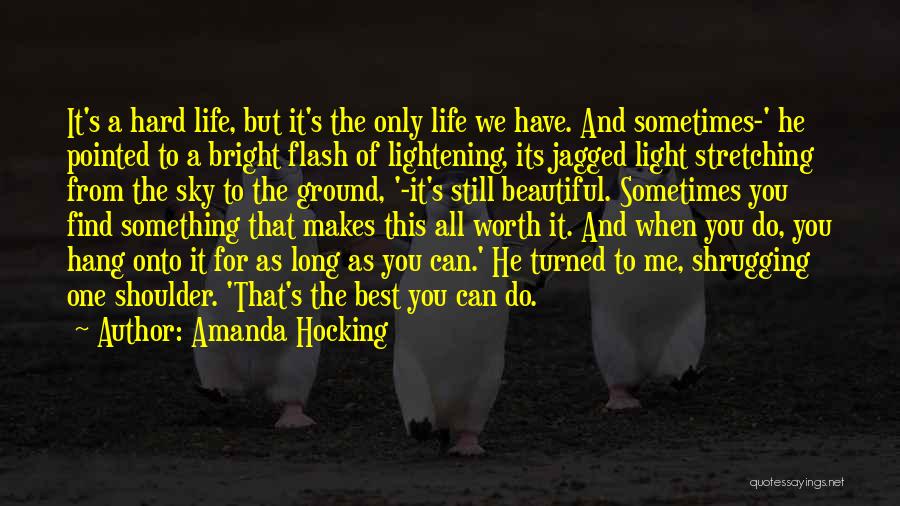 Amanda Hocking Quotes: It's A Hard Life, But It's The Only Life We Have. And Sometimes-' He Pointed To A Bright Flash Of