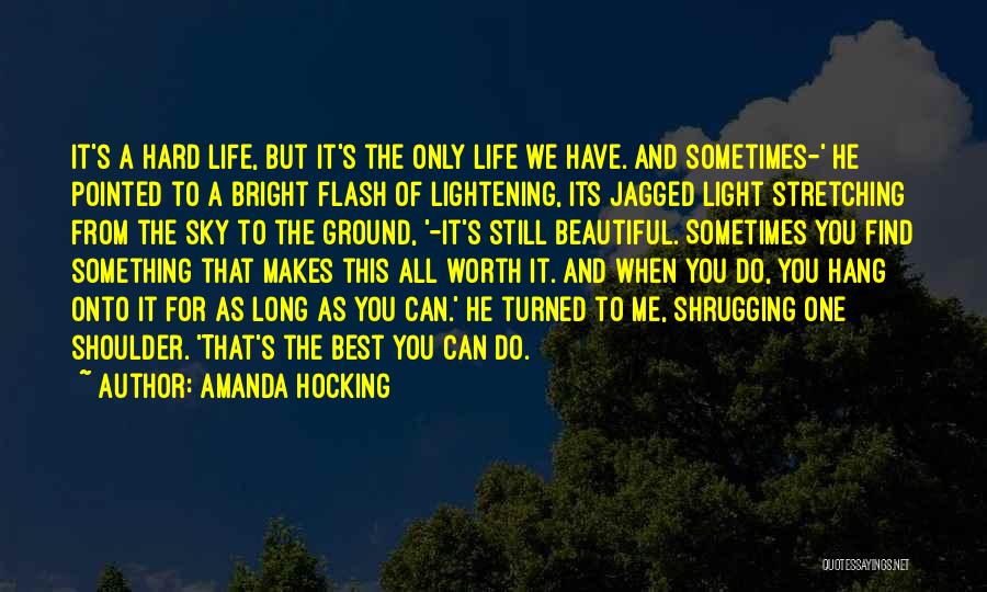 Amanda Hocking Quotes: It's A Hard Life, But It's The Only Life We Have. And Sometimes-' He Pointed To A Bright Flash Of