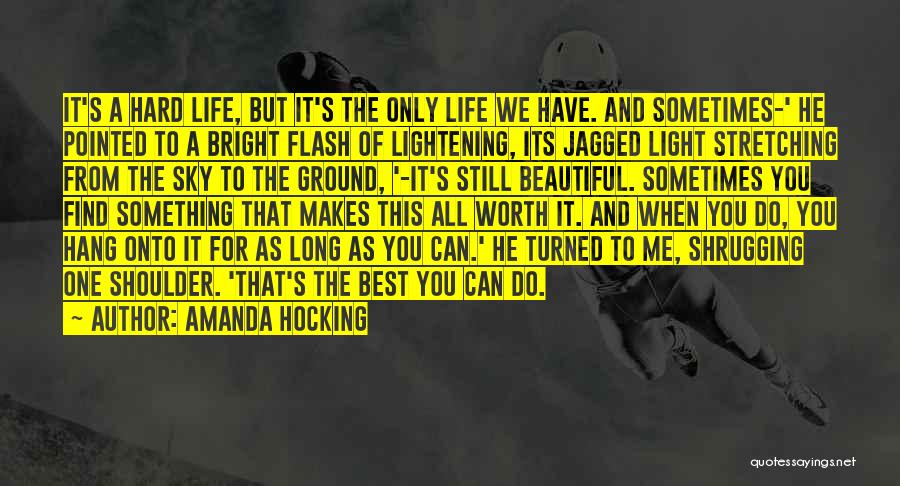 Amanda Hocking Quotes: It's A Hard Life, But It's The Only Life We Have. And Sometimes-' He Pointed To A Bright Flash Of