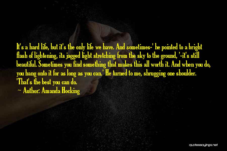 Amanda Hocking Quotes: It's A Hard Life, But It's The Only Life We Have. And Sometimes-' He Pointed To A Bright Flash Of