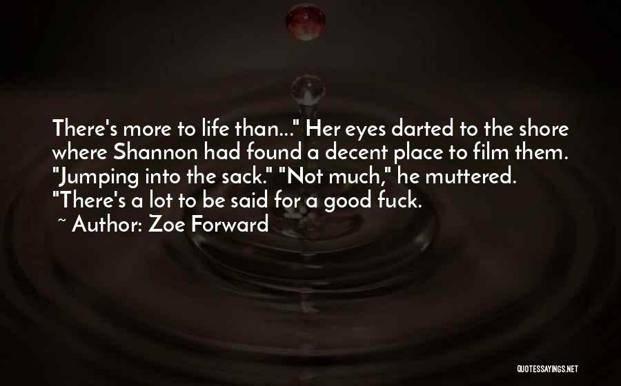 Zoe Forward Quotes: There's More To Life Than... Her Eyes Darted To The Shore Where Shannon Had Found A Decent Place To Film