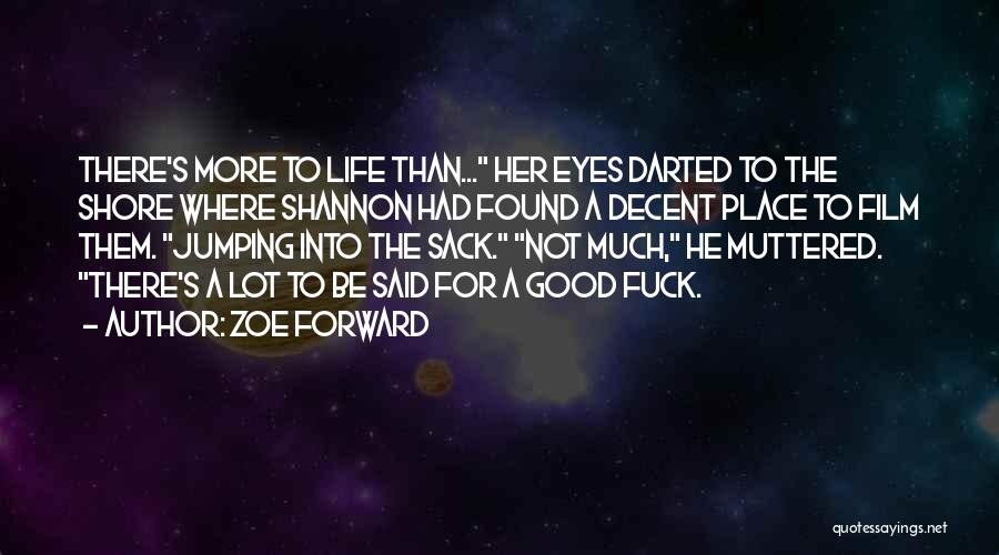 Zoe Forward Quotes: There's More To Life Than... Her Eyes Darted To The Shore Where Shannon Had Found A Decent Place To Film