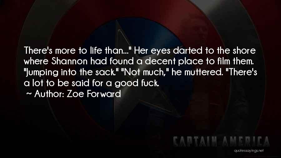 Zoe Forward Quotes: There's More To Life Than... Her Eyes Darted To The Shore Where Shannon Had Found A Decent Place To Film