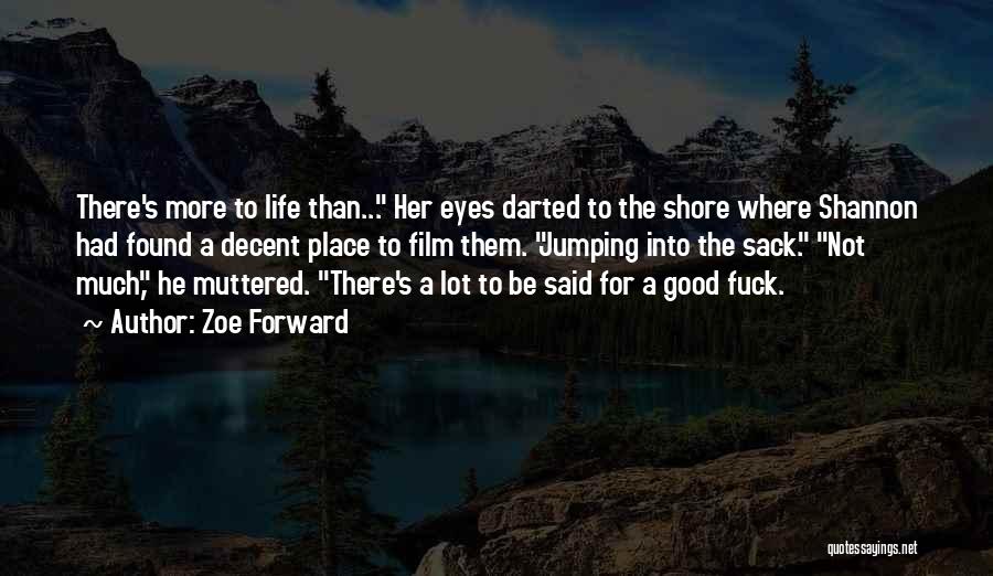 Zoe Forward Quotes: There's More To Life Than... Her Eyes Darted To The Shore Where Shannon Had Found A Decent Place To Film