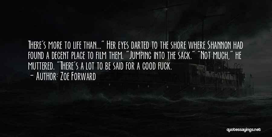 Zoe Forward Quotes: There's More To Life Than... Her Eyes Darted To The Shore Where Shannon Had Found A Decent Place To Film