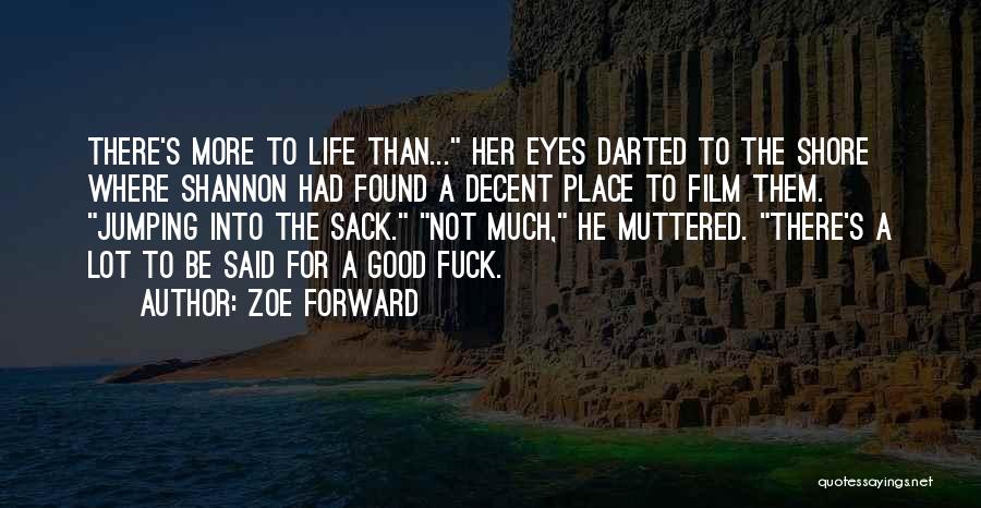 Zoe Forward Quotes: There's More To Life Than... Her Eyes Darted To The Shore Where Shannon Had Found A Decent Place To Film