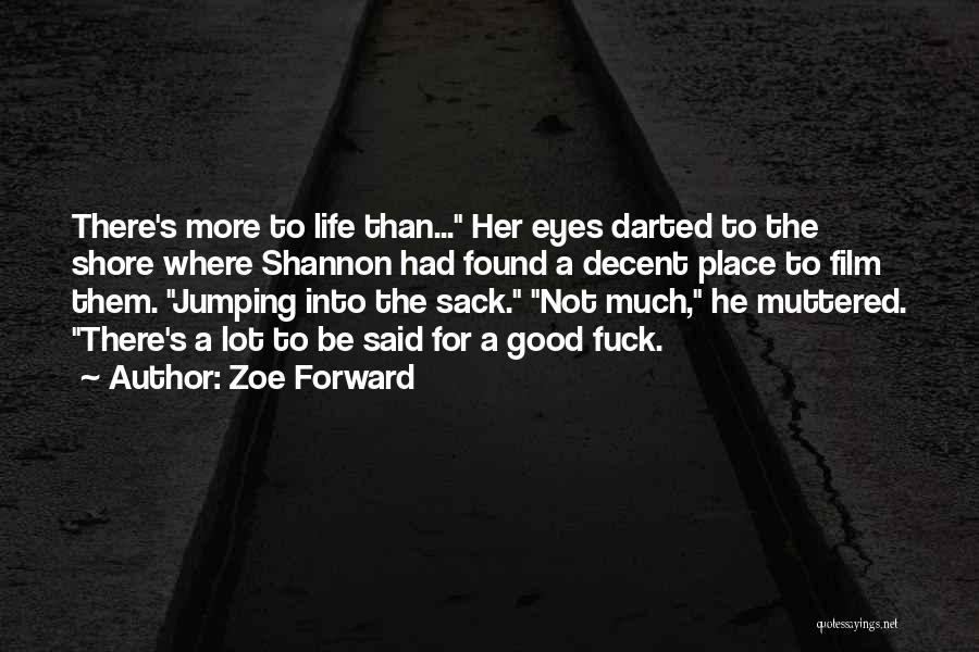 Zoe Forward Quotes: There's More To Life Than... Her Eyes Darted To The Shore Where Shannon Had Found A Decent Place To Film