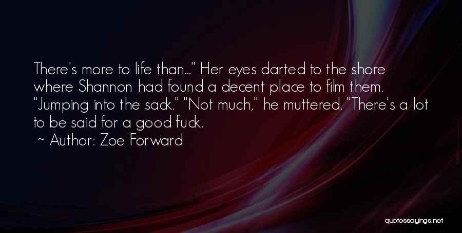 Zoe Forward Quotes: There's More To Life Than... Her Eyes Darted To The Shore Where Shannon Had Found A Decent Place To Film