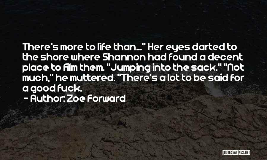 Zoe Forward Quotes: There's More To Life Than... Her Eyes Darted To The Shore Where Shannon Had Found A Decent Place To Film