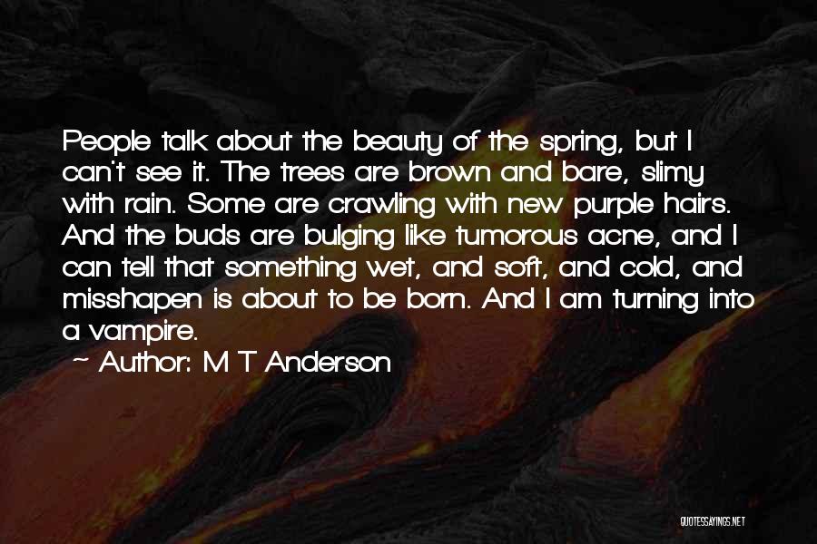 M T Anderson Quotes: People Talk About The Beauty Of The Spring, But I Can't See It. The Trees Are Brown And Bare, Slimy