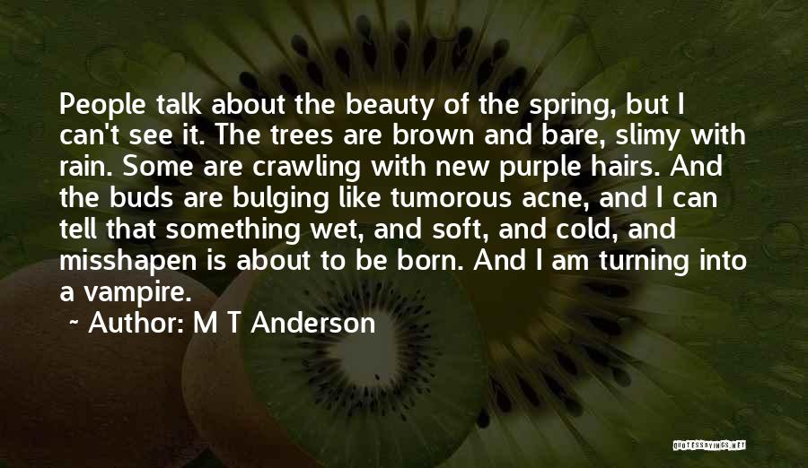 M T Anderson Quotes: People Talk About The Beauty Of The Spring, But I Can't See It. The Trees Are Brown And Bare, Slimy