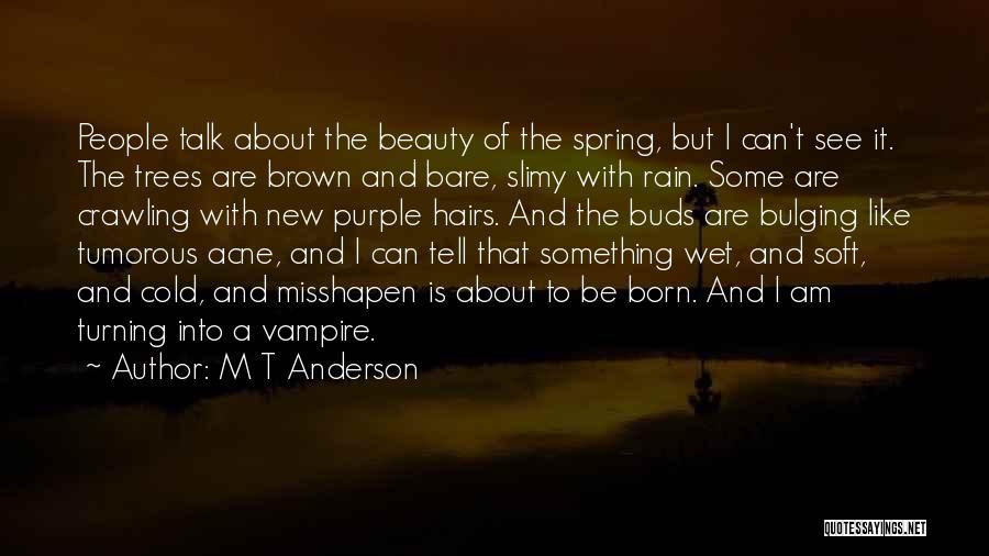 M T Anderson Quotes: People Talk About The Beauty Of The Spring, But I Can't See It. The Trees Are Brown And Bare, Slimy