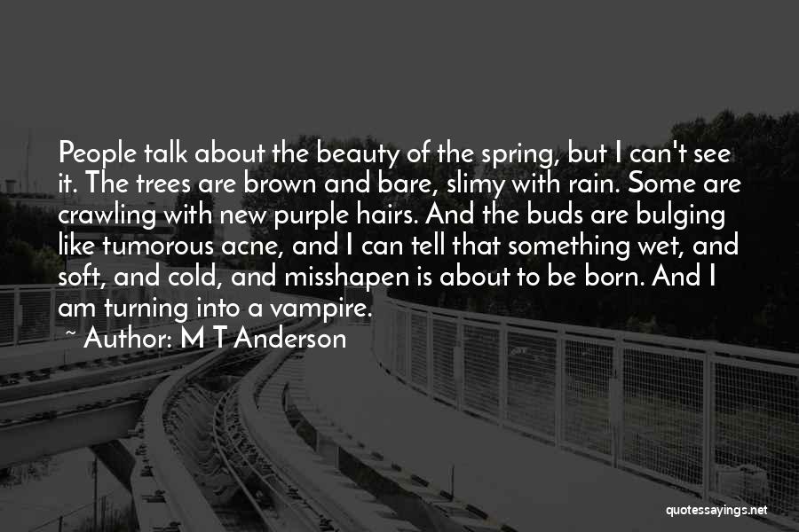 M T Anderson Quotes: People Talk About The Beauty Of The Spring, But I Can't See It. The Trees Are Brown And Bare, Slimy