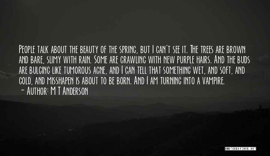 M T Anderson Quotes: People Talk About The Beauty Of The Spring, But I Can't See It. The Trees Are Brown And Bare, Slimy