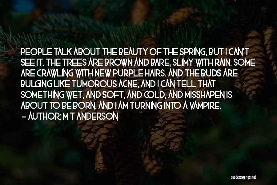 M T Anderson Quotes: People Talk About The Beauty Of The Spring, But I Can't See It. The Trees Are Brown And Bare, Slimy