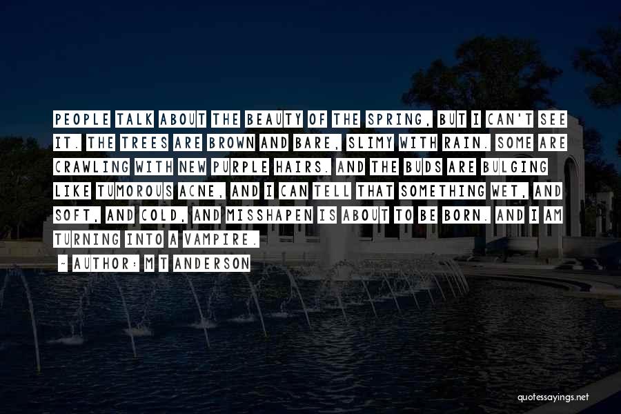 M T Anderson Quotes: People Talk About The Beauty Of The Spring, But I Can't See It. The Trees Are Brown And Bare, Slimy