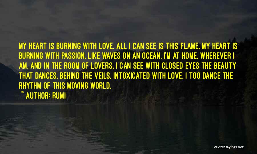 Rumi Quotes: My Heart Is Burning With Love. All I Can See Is This Flame. My Heart Is Burning With Passion, Like